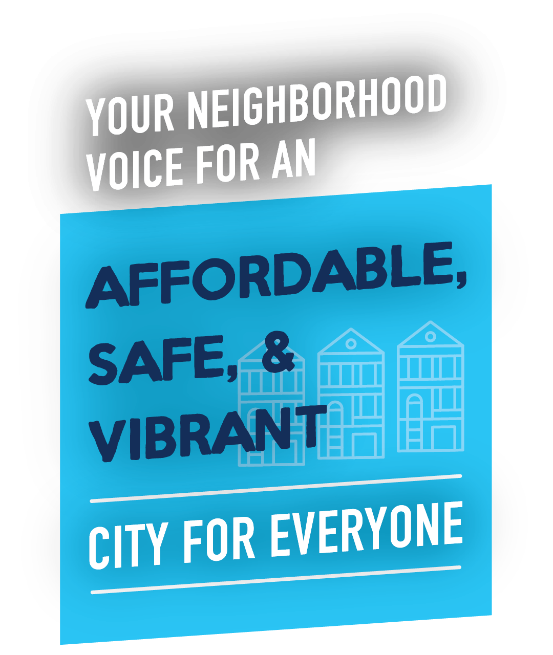 Your Neighborhood Voice for an Affordable, Safe, & Vibrant City for Everyone!